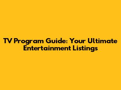 TV Program Guide: Your Ultimate Entertainment Listings
