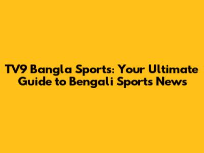 TV9 Bangla Sports: Your Ultimate Guide to Bengali Sports News