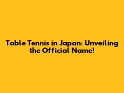 Table Tennis in Japan: Unveiling the Official Name!