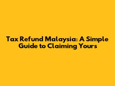 Tax Refund Malaysia: A Simple Guide to Claiming Yours