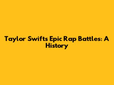 Taylor Swift's Epic Rap Battles: A History