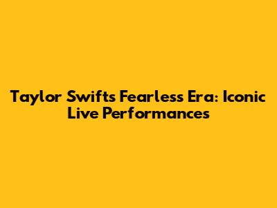 Taylor Swift's Fearless Era: Iconic Live Performances