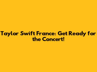 Taylor Swift France: Get Ready for the Concert!