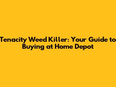 Tenacity Weed Killer: Your Guide to Buying at Home Depot