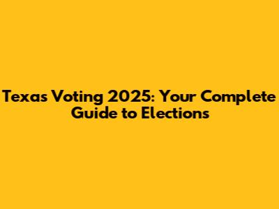 Texas Voting 2025: Your Complete Guide to Elections