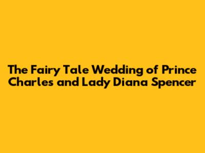 The Fairy Tale Wedding of Prince Charles and Lady Diana Spencer