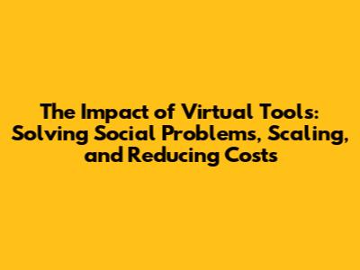 The Impact of Virtual Tools: Solving Social Problems, Scaling, and Reducing Costs
