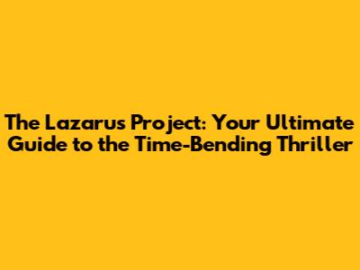 The Lazarus Project: Your Ultimate Guide to the Time-Bending Thriller