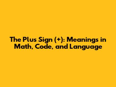 The Plus Sign (+): Meanings in Math, Code, and Language
