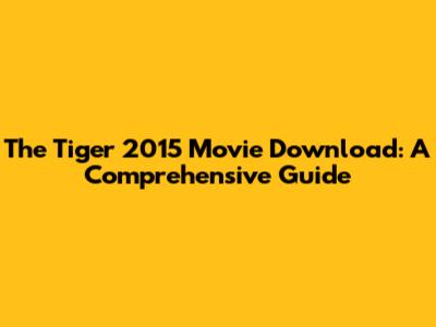 The Tiger 2015 Movie Download: A Comprehensive Guide
