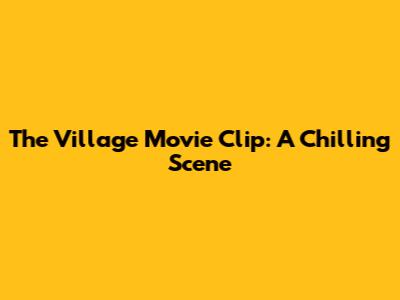The Village Movie Clip: A Chilling Scene