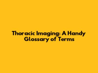 Thoracic Imaging: A Handy Glossary of Terms