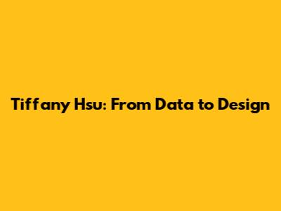 Tiffany Hsu: From Data to Design