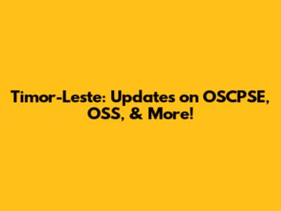Timor-Leste: Updates on OSCPSE, OSS, & More!