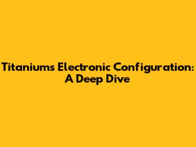 Titanium's Electronic Configuration: A Deep Dive