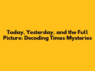 Today, Yesterday, and the Full Picture: Decoding Time's Mysteries