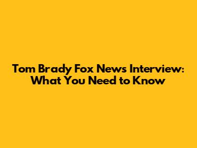 Tom Brady Fox News Interview: What You Need to Know