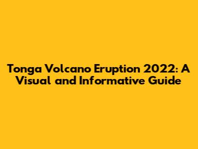 Tonga Volcano Eruption 2022: A Visual and Informative Guide