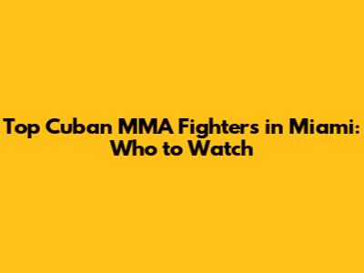 Top Cuban MMA Fighters in Miami: Who to Watch
