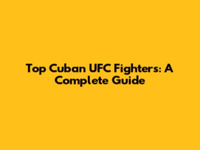 Top Cuban UFC Fighters: A Complete Guide