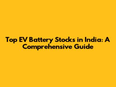 Top EV Battery Stocks in India: A Comprehensive Guide