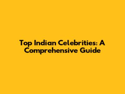 Top Indian Celebrities: A Comprehensive Guide