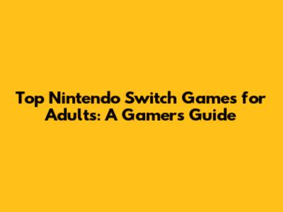 Top Nintendo Switch Games for Adults: A Gamer's Guide