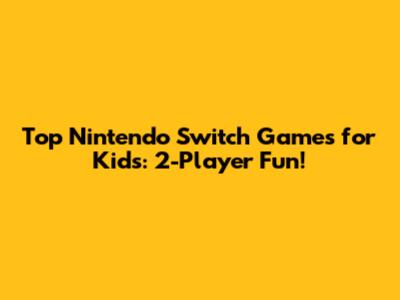 Top Nintendo Switch Games for Kids: 2-Player Fun!