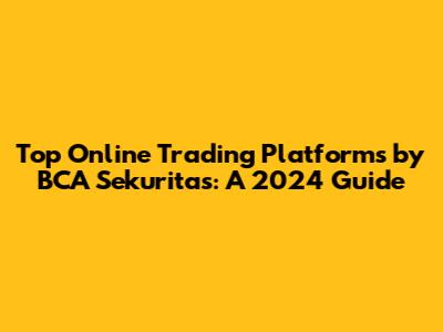 Top Online Trading Platforms by BCA Sekuritas: A 2024 Guide