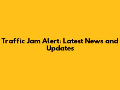 Traffic Jam Alert: Latest News and Updates