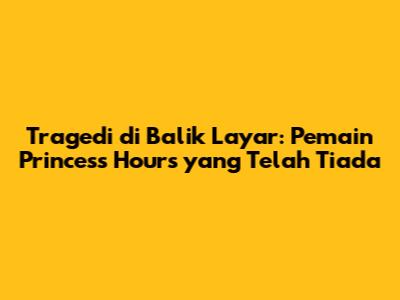 Tragedi di Balik Layar: Pemain Princess Hours yang Telah Tiada