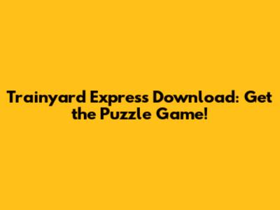 Trainyard Express Download: Get the Puzzle Game!
