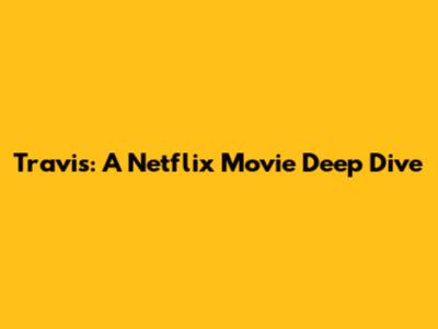 Travis: A Netflix Movie Deep Dive