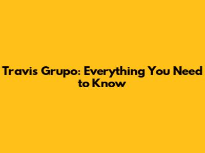 Travis Grupo: Everything You Need to Know