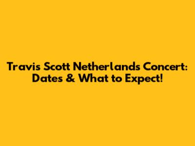 Travis Scott Netherlands Concert: Dates & What to Expect!
