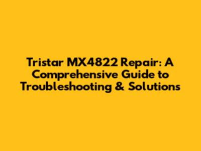Tristar MX4822 Repair: A Comprehensive Guide to Troubleshooting & Solutions