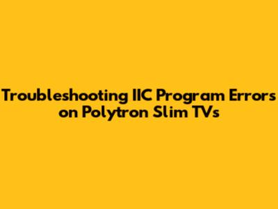 Troubleshooting IIC Program Errors on Polytron Slim TVs