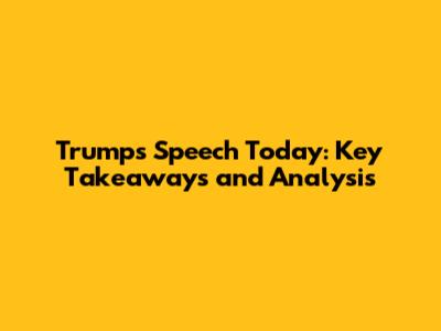 Trump's Speech Today: Key Takeaways and Analysis