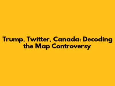 Trump, Twitter, Canada: Decoding the Map Controversy