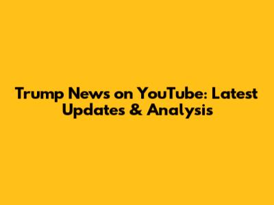 Trump News on YouTube: Latest Updates & Analysis