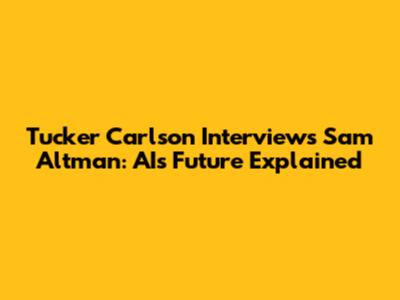 Tucker Carlson Interviews Sam Altman: AI's Future Explained