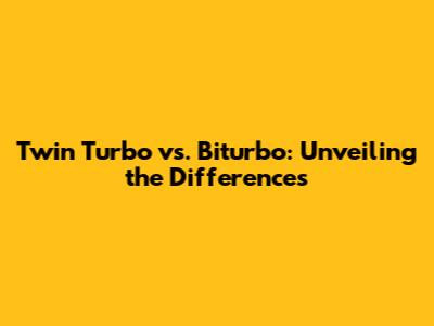 Twin Turbo vs. Biturbo: Unveiling the Differences