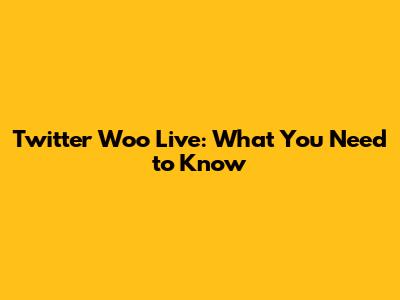 Twitter Woo Live: What You Need to Know