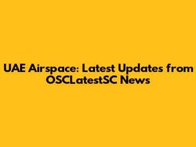 UAE Airspace: Latest Updates from OSCLatestSC News