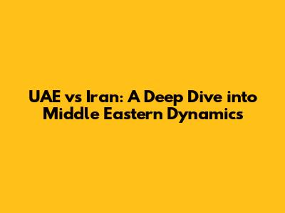 UAE vs Iran: A Deep Dive into Middle Eastern Dynamics