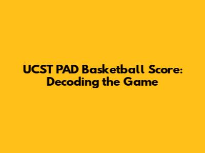 UCST PAD Basketball Score: Decoding the Game
