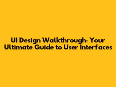 UI Design Walkthrough: Your Ultimate Guide to User Interfaces