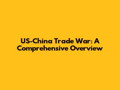 US-China Trade War: A Comprehensive Overview
