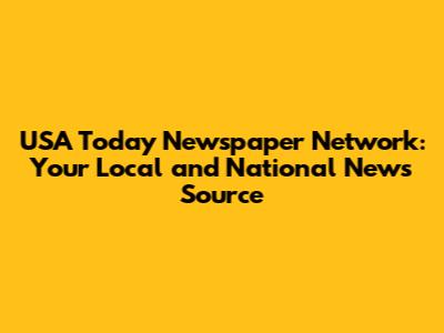 USA Today Newspaper Network: Your Local and National News Source