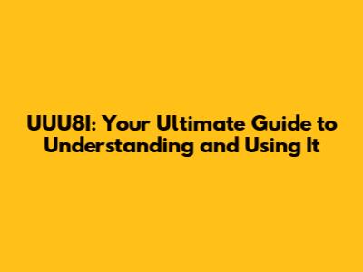 UUU8I: Your Ultimate Guide to Understanding and Using It